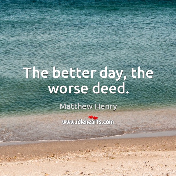 The better day, the worse deed. Image
