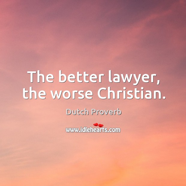 The better lawyer, the worse christian. Dutch Proverbs Image