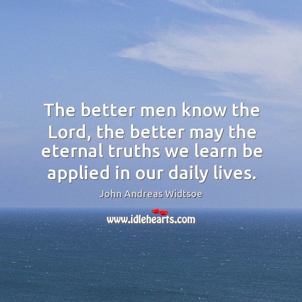 The better men know the Lord, the better may the eternal truths John Andreas Widtsoe Picture Quote