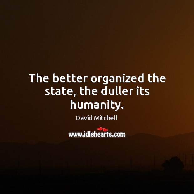 The better organized the state, the duller its humanity. David Mitchell Picture Quote