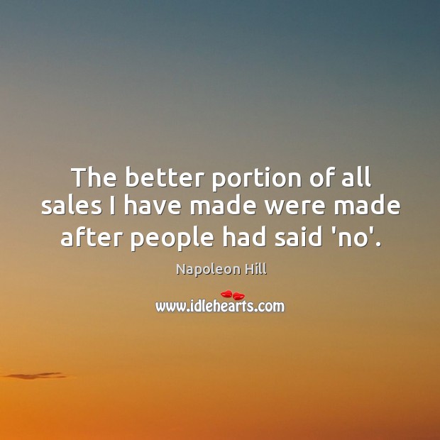 The better portion of all sales I have made were made after people had said ‘no’. Image