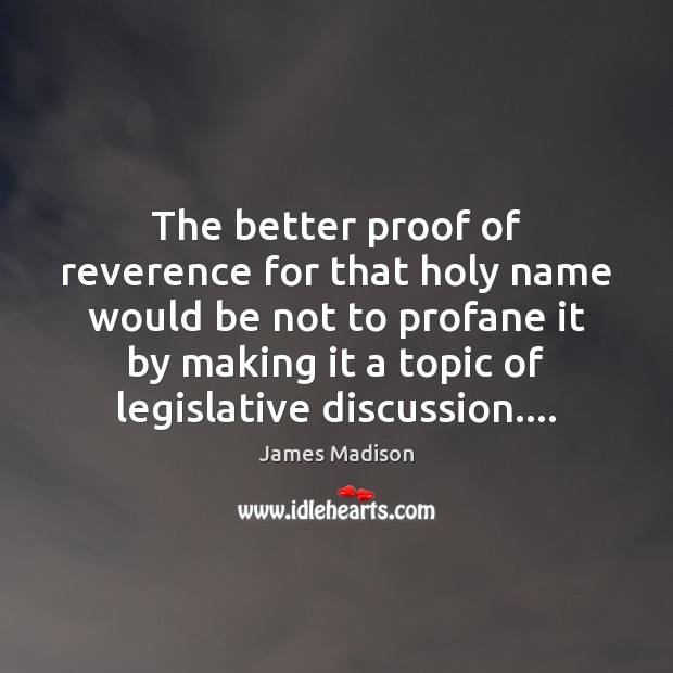 The better proof of reverence for that holy name would be not James Madison Picture Quote