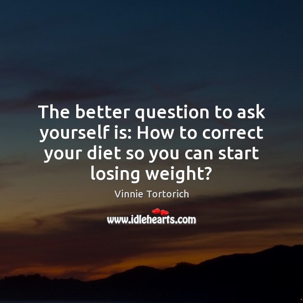 The better question to ask yourself is: How to correct your diet Vinnie Tortorich Picture Quote