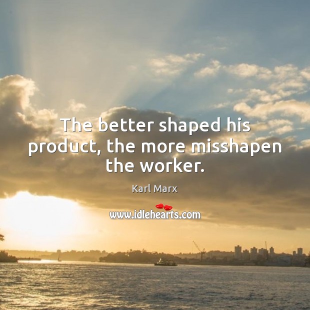 The better shaped his product, the more misshapen the worker. Karl Marx Picture Quote
