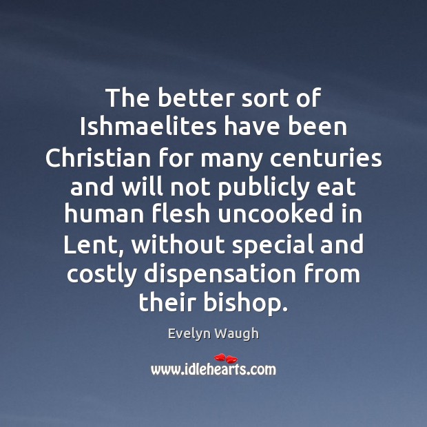The better sort of Ishmaelites have been Christian for many centuries and Evelyn Waugh Picture Quote