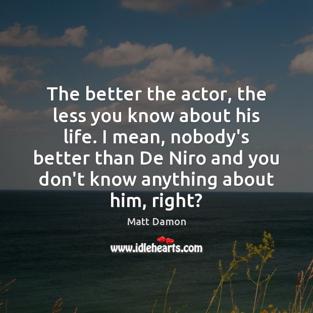 The better the actor, the less you know about his life. I Matt Damon Picture Quote