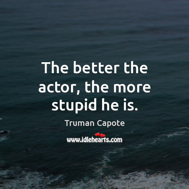 The better the actor, the more stupid he is. Truman Capote Picture Quote