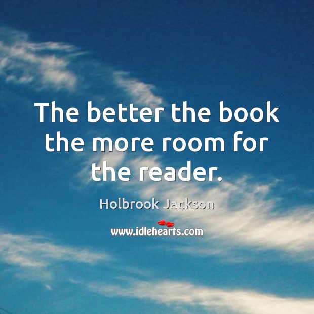 The better the book the more room for the reader. Holbrook Jackson Picture Quote