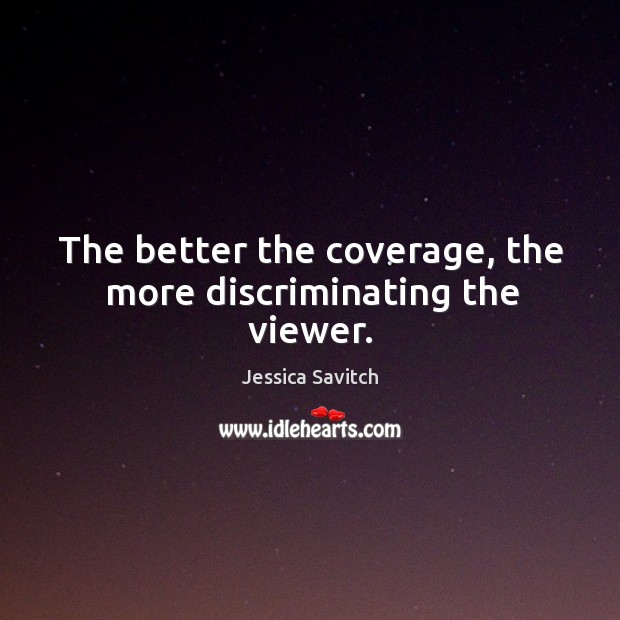 The better the coverage, the more discriminating the viewer. Jessica Savitch Picture Quote
