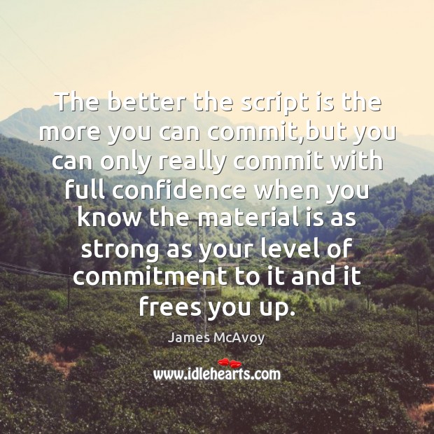 The better the script is the more you can commit,but you James McAvoy Picture Quote
