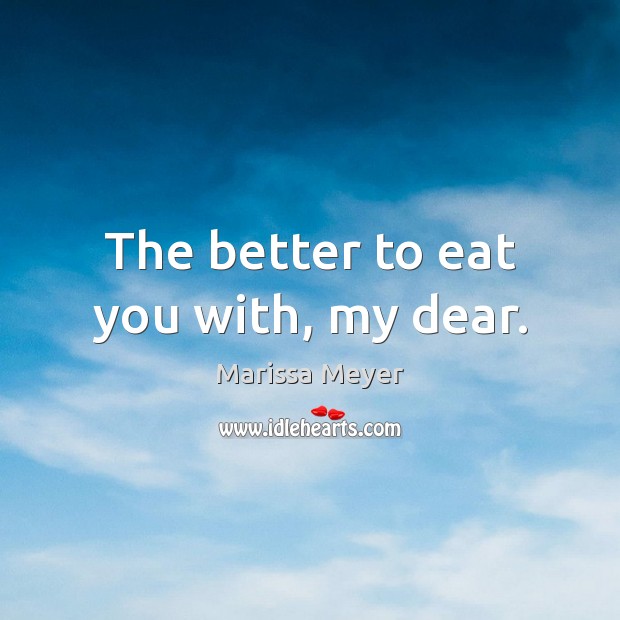 The better to eat you with, my dear. Marissa Meyer Picture Quote