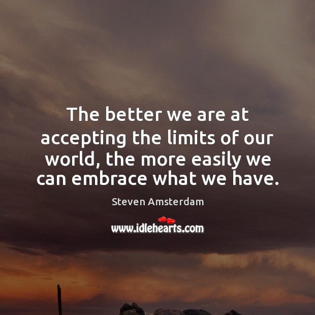 The better we are at accepting the limits of our world, the Steven Amsterdam Picture Quote