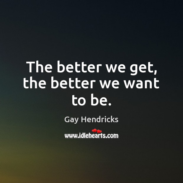 The better we get, the better we want to be. Image