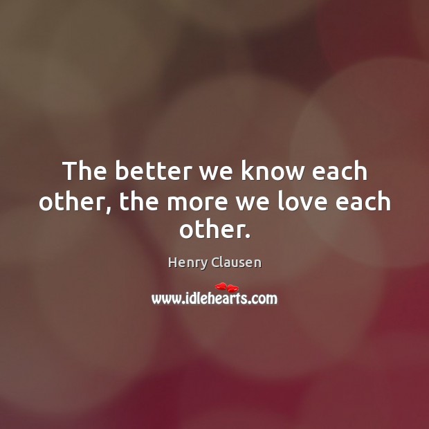 The better we know each other, the more we love each other. Image