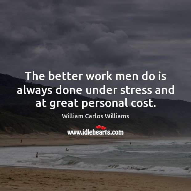 The better work men do is always done under stress and at great personal cost. Image