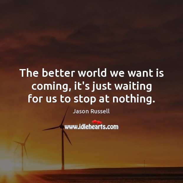 The better world we want is coming, it’s just waiting for us to stop at nothing. Jason Russell Picture Quote
