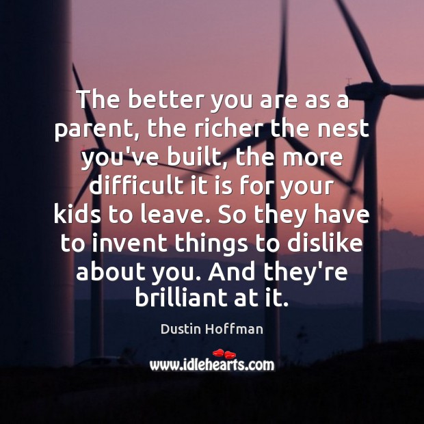 The better you are as a parent, the richer the nest you’ve Dustin Hoffman Picture Quote