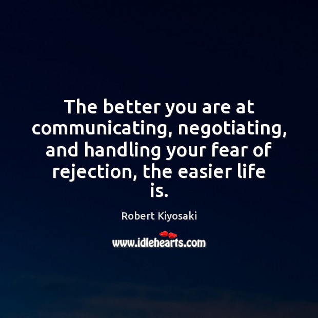 The better you are at communicating, negotiating, and handling your fear of Robert Kiyosaki Picture Quote