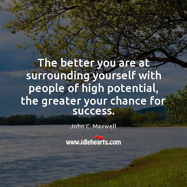 The better you are at surrounding yourself with people of high potential, John C. Maxwell Picture Quote