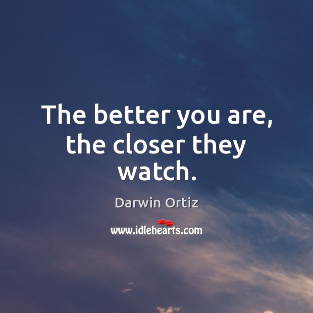 The better you are, the closer they watch. Darwin Ortiz Picture Quote
