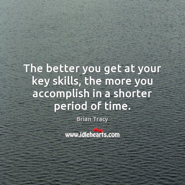 The better you get at your key skills, the more you accomplish Brian Tracy Picture Quote