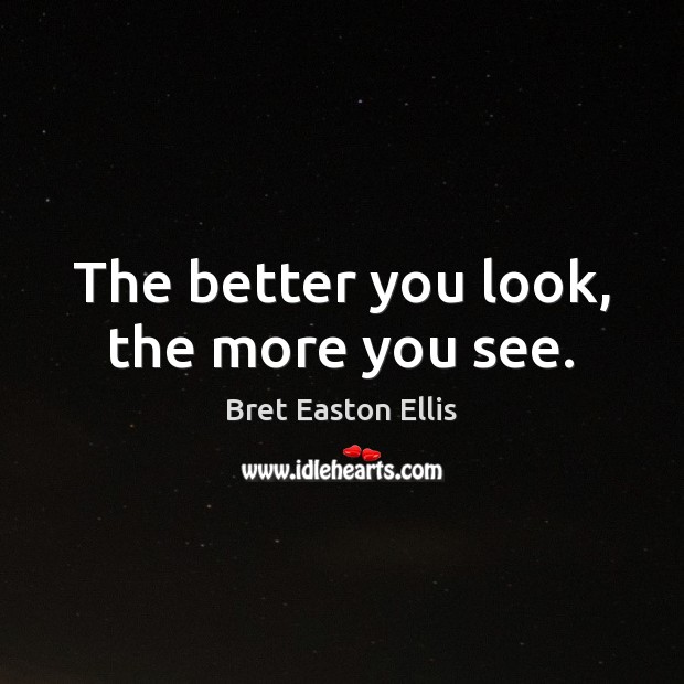 The better you look, the more you see. Bret Easton Ellis Picture Quote