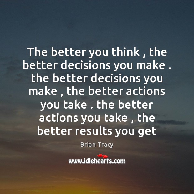 The better you think , the better decisions you make . the better decisions Brian Tracy Picture Quote