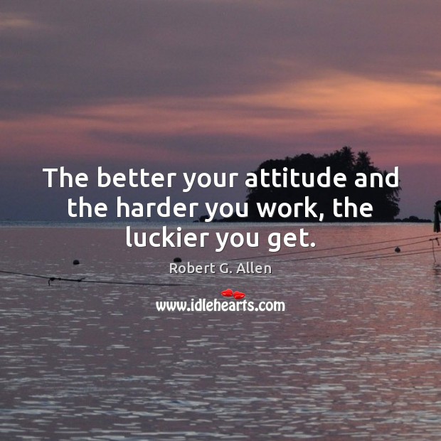 The better your attitude and the harder you work, the luckier you get. Image