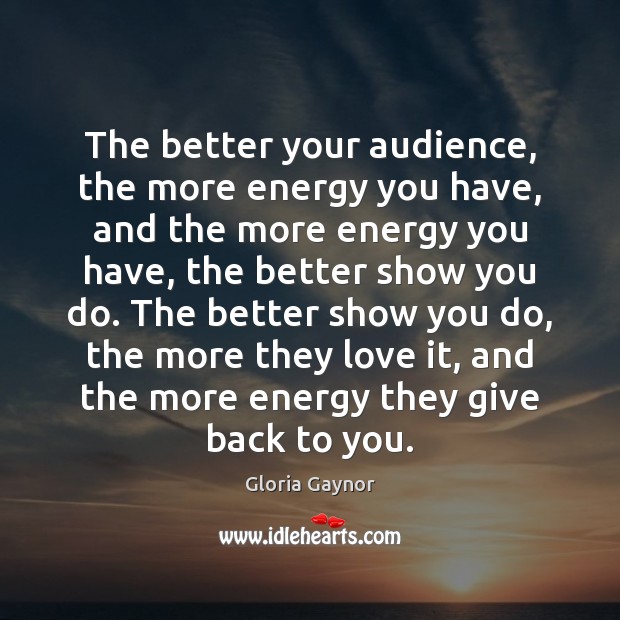 The better your audience, the more energy you have, and the more Gloria Gaynor Picture Quote