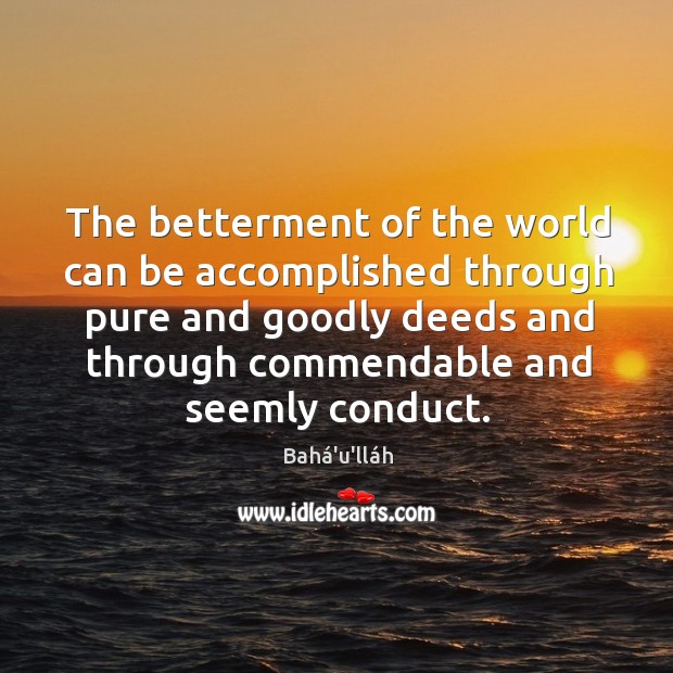 The betterment of the world can be accomplished through pure and goodly Bahá’u’lláh Picture Quote