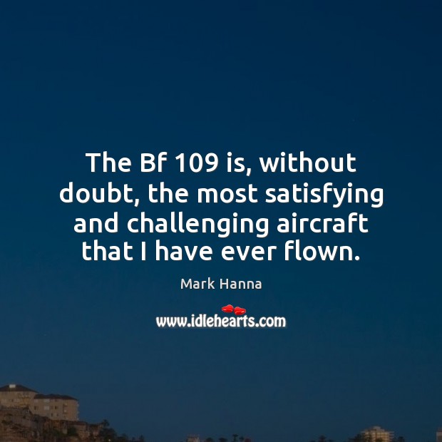 The Bf 109 is, without doubt, the most satisfying and challenging aircraft that Mark Hanna Picture Quote