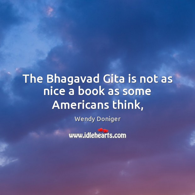 The Bhagavad Gita is not as nice a book as some Americans think, Wendy Doniger Picture Quote
