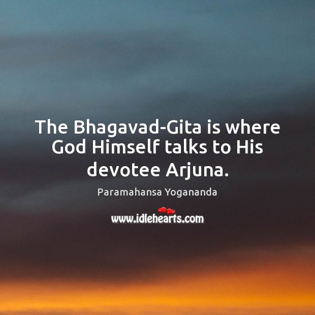 The Bhagavad-Gita is where God Himself talks to His devotee Arjuna. Paramahansa Yogananda Picture Quote