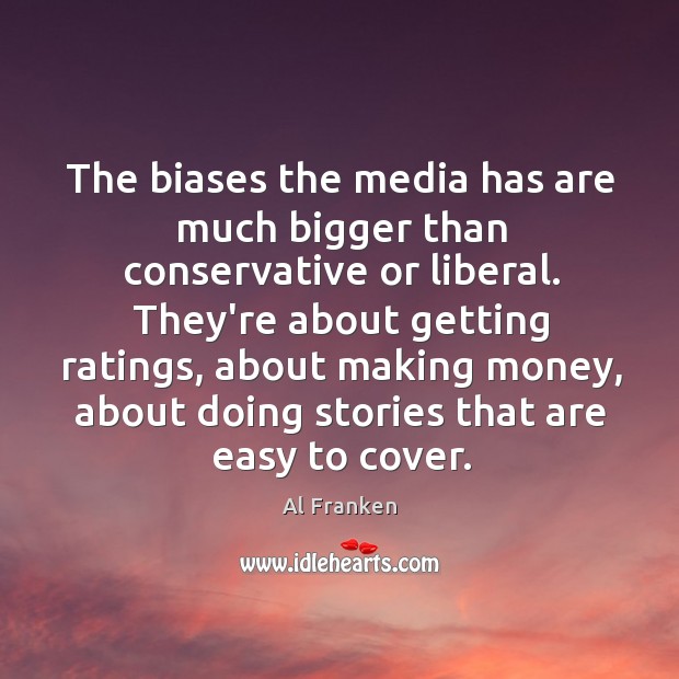 The biases the media has are much bigger than conservative or liberal. Image