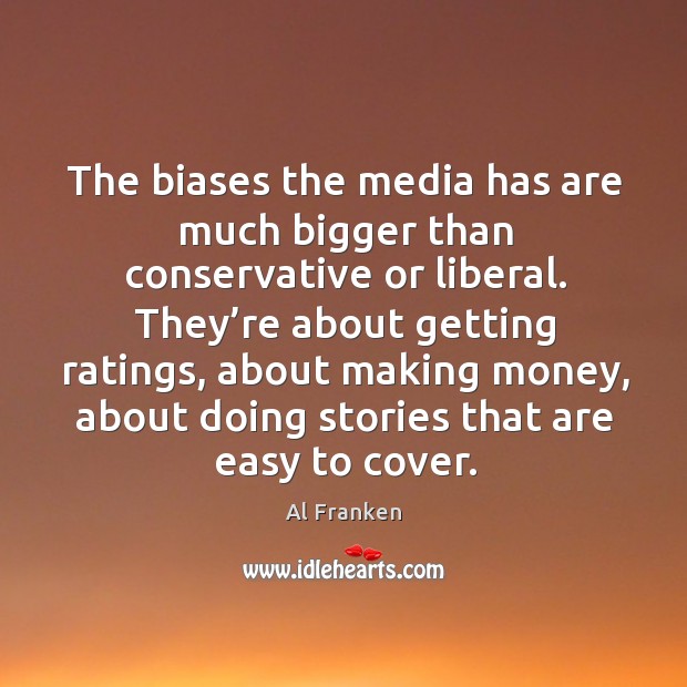 The biases the media has are much bigger than conservative or liberal. Al Franken Picture Quote
