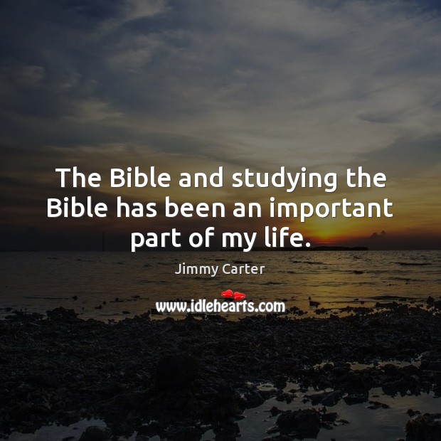 The Bible and studying the Bible has been an important part of my life. Jimmy Carter Picture Quote