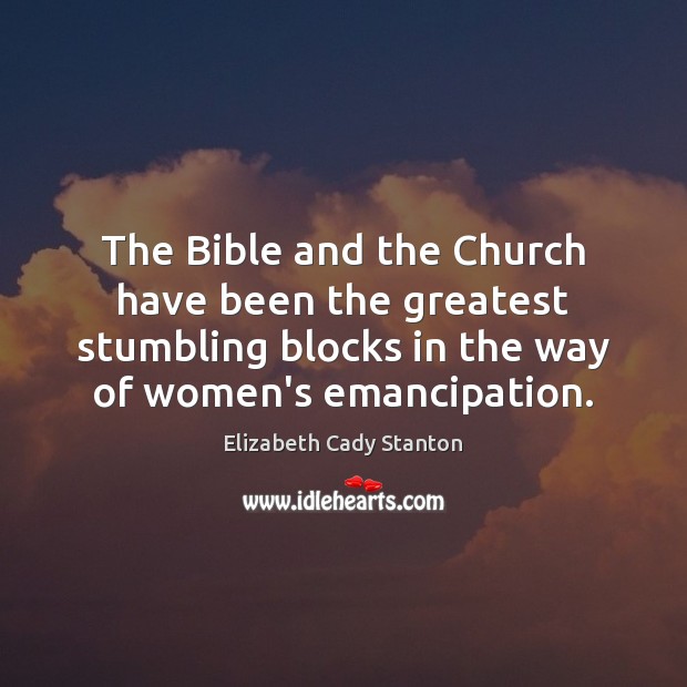 The Bible and the Church have been the greatest stumbling blocks in Elizabeth Cady Stanton Picture Quote