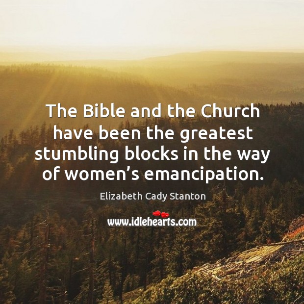 The bible and the church have been the greatest stumbling blocks in the way of women’s emancipation. Elizabeth Cady Stanton Picture Quote