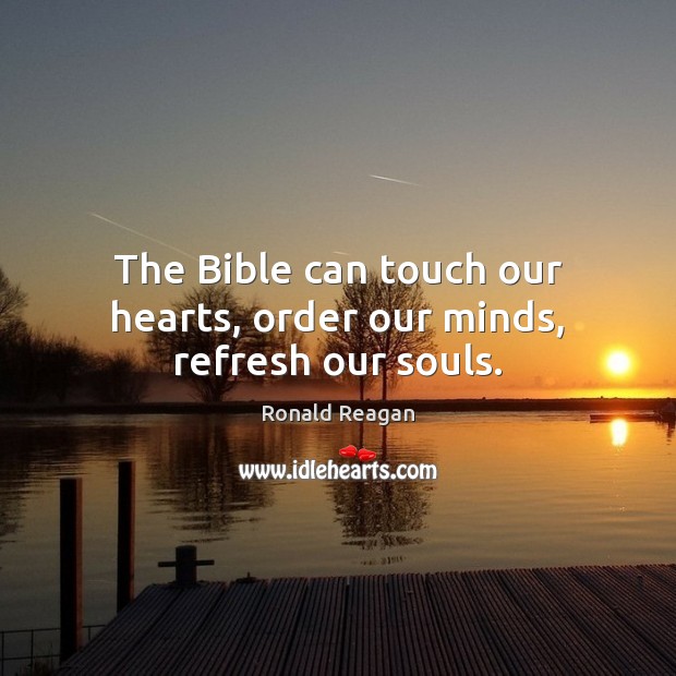 The Bible can touch our hearts, order our minds, refresh our souls. Ronald Reagan Picture Quote