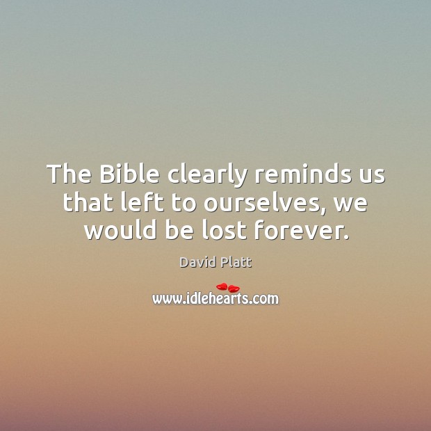 The Bible clearly reminds us that left to ourselves, we would be lost forever. David Platt Picture Quote