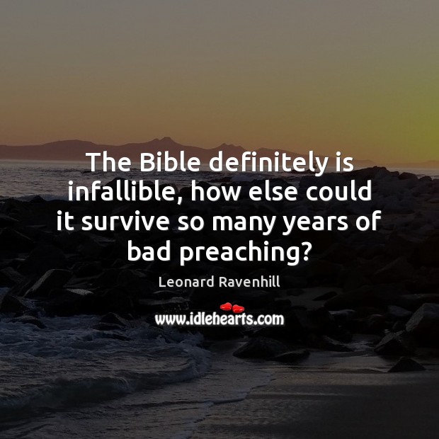 The Bible definitely is infallible, how else could it survive so many Leonard Ravenhill Picture Quote