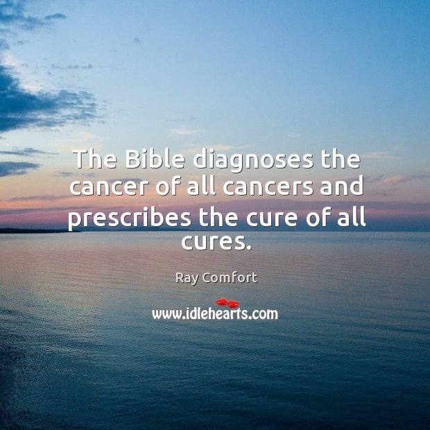 The Bible diagnoses the cancer of all cancers and prescribes the cure of all cures. Ray Comfort Picture Quote