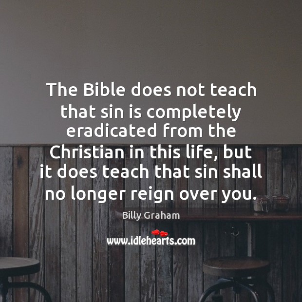 The Bible does not teach that sin is completely eradicated from the Billy Graham Picture Quote