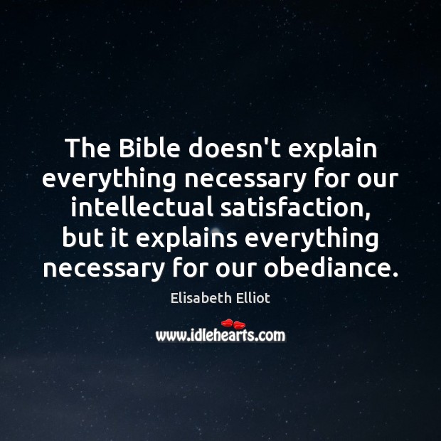 The Bible doesn’t explain everything necessary for our intellectual satisfaction, but it Elisabeth Elliot Picture Quote