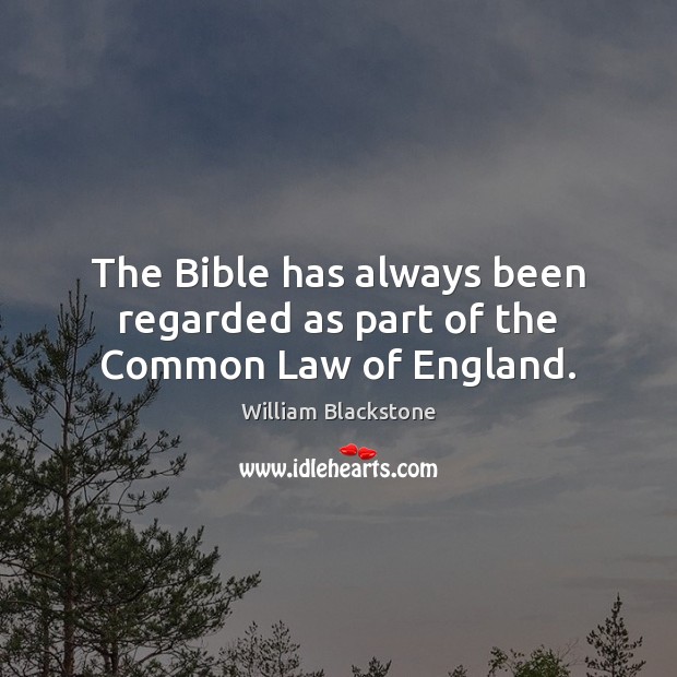 The Bible has always been regarded as part of the Common Law of England. William Blackstone Picture Quote