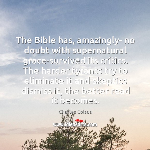 The Bible has, amazingly- no doubt with supernatural grace-survived its critics. The Charles Colson Picture Quote