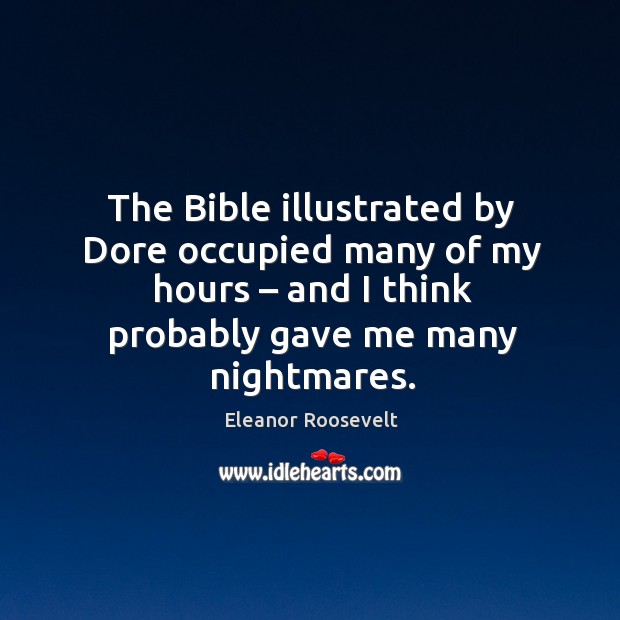 The bible illustrated by dore occupied many of my hours – and I think probably gave me many nightmares. Eleanor Roosevelt Picture Quote