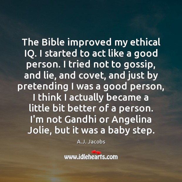 The Bible improved my ethical IQ. I started to act like a A.J. Jacobs Picture Quote