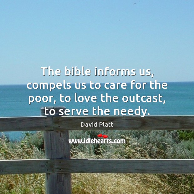 The bible informs us, compels us to care for the poor, to David Platt Picture Quote