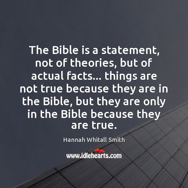 The Bible is a statement, not of theories, but of actual facts… Hannah Whitall Smith Picture Quote